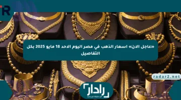 «عاجل الآن» أسعار الذهب في مصر اليوم الأحد 18 مايو 2025 بكل التفاصيل
